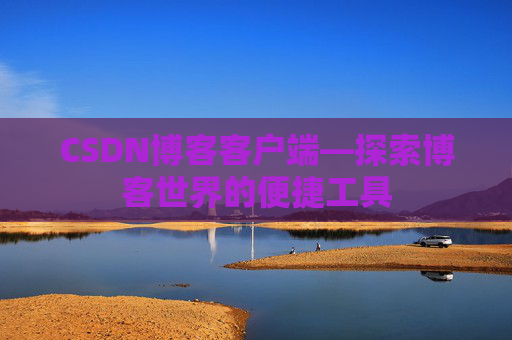 CSDN博客客户端—探索博客世界的便捷工具
