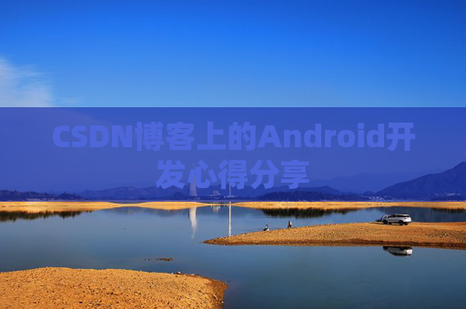 CSDN博客上的Android开发心得分享